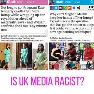 Media and Advertising have the power to control and manipulate public opinion. This is why it is UNACCEPTABLE to have racist undertones fed through these platforms and why they need to be held to account. 
Seeing these images side by side, fuels the desperate reality that positive representation of all groups is needed, as narratives and images wedge themselves into the public consciousness. 
If inciting hatred is illegal by UK law, why do these narratives continue to seep through? 
Have a look for yourself and make your judgement on whether race plays a part in these front page news stories - same subjects and often same writers. 
https:://www.buzzfeednews.com/article/ellievhall/meghan-markle-kate-middleton-double-standards-royal